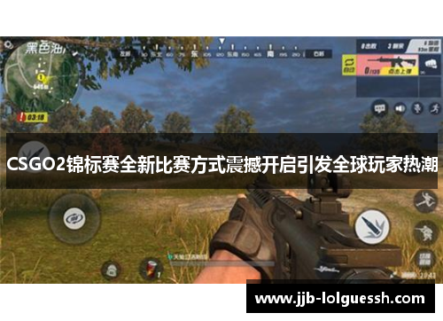 CSGO2锦标赛全新比赛方式震撼开启引发全球玩家热潮